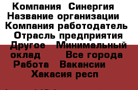 Компания «Синергия › Название организации ­ Компания-работодатель › Отрасль предприятия ­ Другое › Минимальный оклад ­ 1 - Все города Работа » Вакансии   . Хакасия респ.